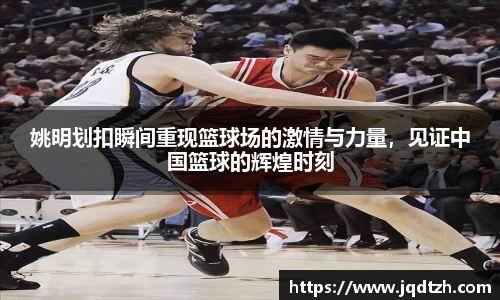 姚明划扣瞬间重现篮球场的激情与力量，见证中国篮球的辉煌时刻