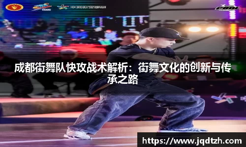 成都街舞队快攻战术解析：街舞文化的创新与传承之路