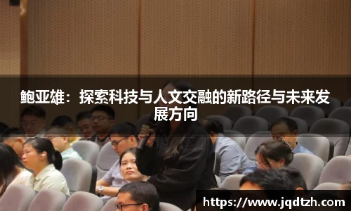 鲍亚雄：探索科技与人文交融的新路径与未来发展方向
